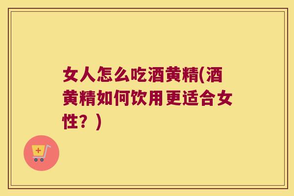 女人怎么吃酒黄精(酒黄精如何饮用更适合女性?) 女人怎么吃酒黄精(酒黄精如何饮用更适合女性?)