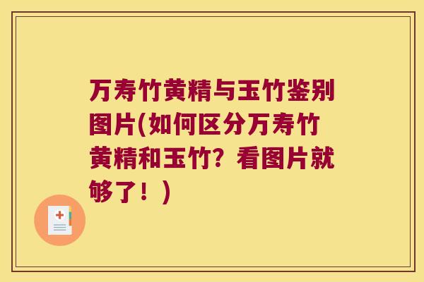 万寿竹黄精与玉竹鉴别图片(如何区分万寿竹黄精和玉竹？看图片就够了！)
