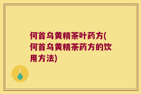 何首乌黄精茶叶药方(何首乌黄精茶药方的饮用方法) 何首乌黄精茶叶药方(何首乌黄精茶药方的饮用方法)
