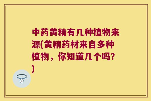 黄精有几种植物来源(黄精药材来自多种植物，你知道几个吗？)