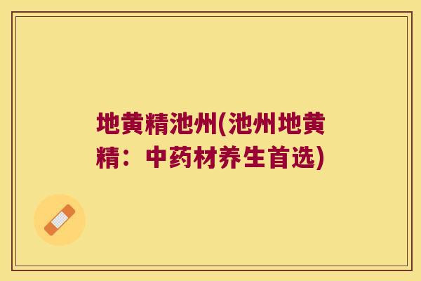 地黄精池州(池州地黄精：材养生首选)