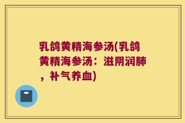 乳鸽黄精海参汤(乳鸽黄精海参汤:滋阴润,) 乳鸽黄精海参汤(乳鸽黄精海参汤:滋阴润,)