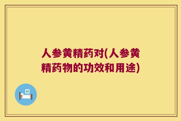 人参黄精药对(人参黄精的功效和用途) 人参黄精药对(人参黄精的功效和用途)
