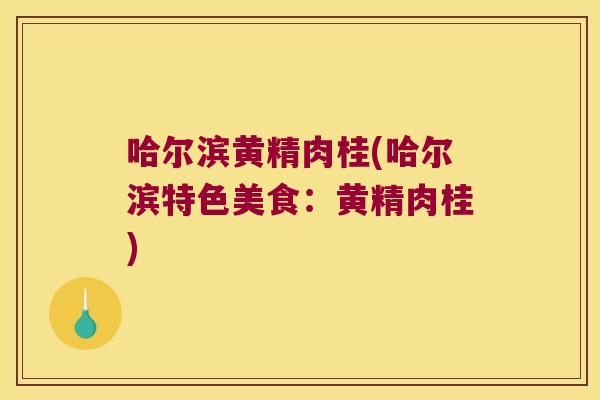 哈尔滨黄精肉桂(哈尔滨特色美食：黄精肉桂)
