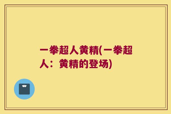 一拳超人黄精(一拳超人:黄精的登场) 一拳超人黄精(一拳超人:黄精的登场)