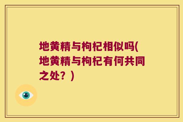 地黄精与枸杞相似吗(地黄精与枸杞有何共同之处？)