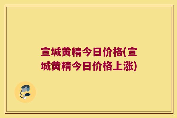 宣城黄精今日价格(宣城黄精今日价格上涨)