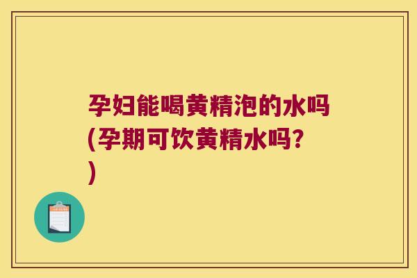 孕妇能喝黄精泡的水吗(孕期可饮黄精水吗?) 孕妇能喝黄精泡的水吗(孕期可饮黄精水吗?)