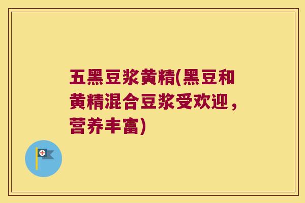 五黑豆浆黄精(黑豆和黄精混合豆浆受欢迎,营养丰富) 五黑豆浆黄精(黑豆和黄精混合豆浆受欢迎,营养丰富)
