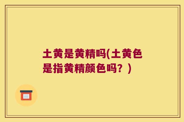 土黄是黄精吗(土黄色是指黄精颜色吗?) 土黄是黄精吗(土黄色是指黄精颜色吗?)