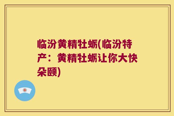 临汾黄精牡蛎(临汾特产：黄精牡蛎让你大快朵颐)