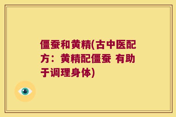 僵蚕和黄精(古中医配方：黄精配僵蚕 有助于调理身体)