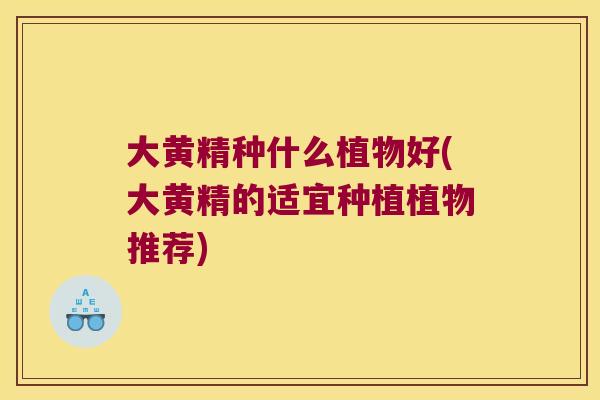 大黄精种什么植物好(大黄精的适宜种植植物推荐)
