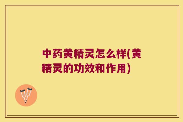 黄精灵怎么样(黄精灵的功效和作用)