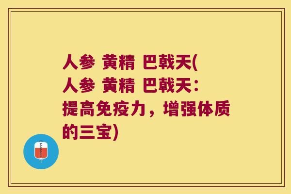 人参 黄精 巴戟天(人参 黄精 巴戟天:提高力,增强体质的三宝) 人参 黄精 巴戟天(人参 黄精 巴戟天:提高力,增强体质的三宝)