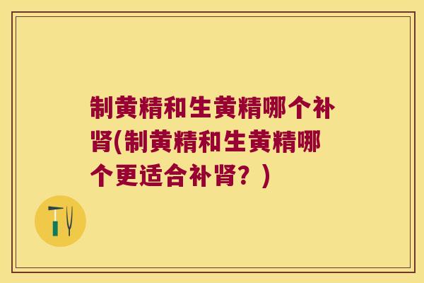 制黄精和生黄精哪个补(制黄精和生黄精哪个更适合补?) 制黄精和生黄精哪个补(制黄精和生黄精哪个更适合补?)
