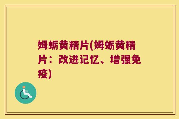 姆蛎黄精片(姆蛎黄精片:改进记忆、增强) 姆蛎黄精片(姆蛎黄精片:改进记忆、增强)