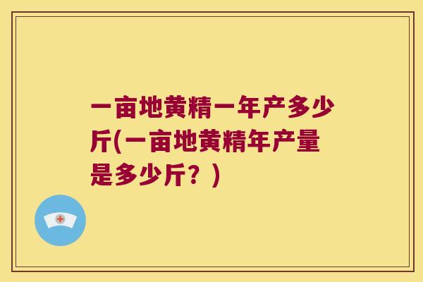 一亩地黄精一年产多少斤(一亩地黄精年产量是多少斤?) 一亩地黄精一年产多少斤(一亩地黄精年产量是多少斤?)