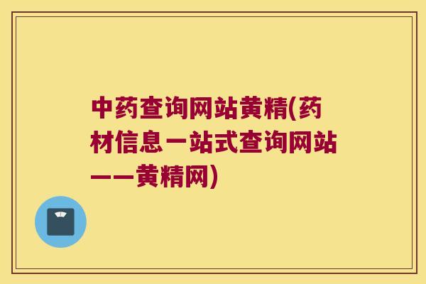 查询网站黄精(药材信息一站式查询网站——黄精网)
