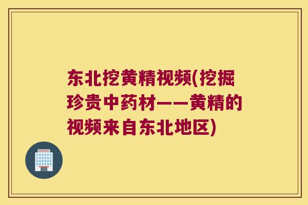 东北挖黄精视频(挖掘珍贵材——黄精的视频来自东北地区)