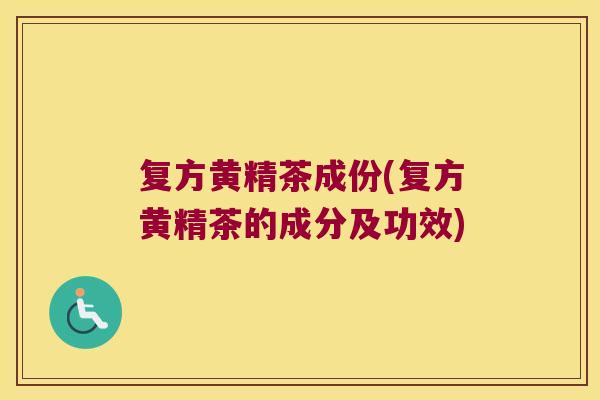 复方黄精茶成份(复方黄精茶的成分及功效) 复方黄精茶成份(复方黄精茶的成分及功效)
