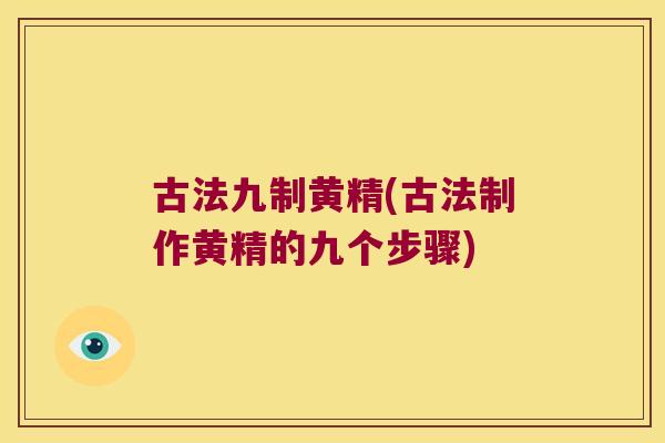 古法九制黄精(古法制作黄精的九个步骤) 古法九制黄精(古法制作黄精的九个步骤)