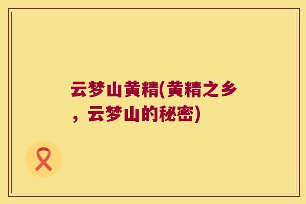 云梦山黄精(黄精之乡，云梦山的秘密)