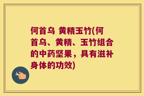 何首乌 黄精玉竹(何首乌、黄精、玉竹组合的坚果,具有滋补身体的功效) 何首乌 黄精玉竹(何首乌、黄精、玉竹组合的坚果,具有滋补身体的功效)