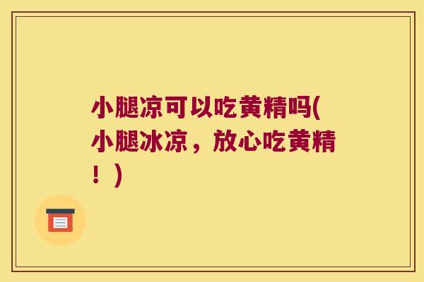 小腿凉可以吃黄精吗(小腿冰凉,放心吃黄精!) 小腿凉可以吃黄精吗(小腿冰凉,放心吃黄精!)