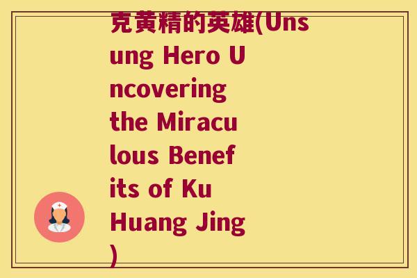 克黄精的英雄(Unsung Hero Uncovering the Miraculous Benefits of Ku Huang Jing) 克黄精的英雄(Unsung Hero Uncovering the Miraculous Benefits of Ku Huang Jing)