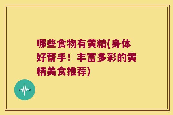 哪些食物有黄精(身体好帮手！丰富多彩的黄精美食推荐)
