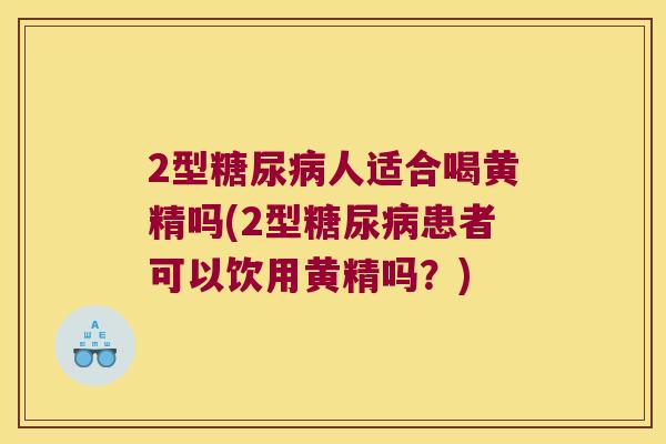 2型人适合喝黄精吗(2型患者可以饮用黄精吗？)