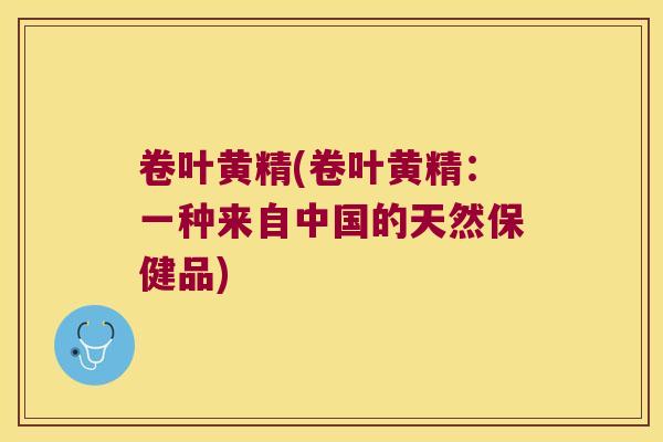 卷叶黄精(卷叶黄精:一种来自中国的天然保健品) 卷叶黄精(卷叶黄精:一种来自中国的天然保健品)
