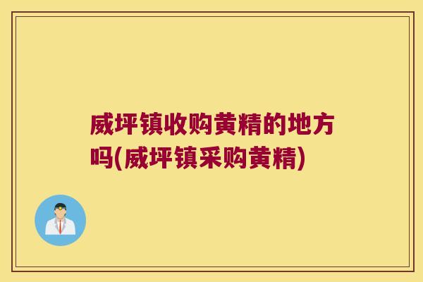 威坪镇收购黄精的地方吗(威坪镇采购黄精)