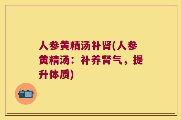 人参黄精汤补(人参黄精汤:补养气,提升体质) 人参黄精汤补(人参黄精汤:补养气,提升体质)