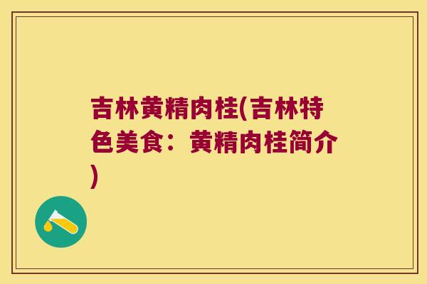 吉林黄精肉桂(吉林特色美食:黄精肉桂简介) 吉林黄精肉桂(吉林特色美食:黄精肉桂简介)