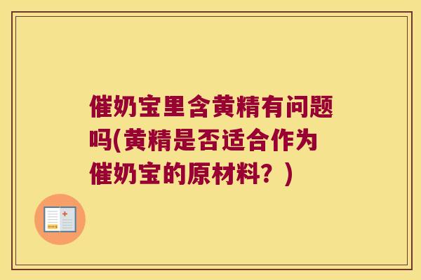 催奶宝里含黄精有问题吗(黄精是否适合作为催奶宝的原材料?) 催奶宝里含黄精有问题吗(黄精是否适合作为催奶宝的原材料?)