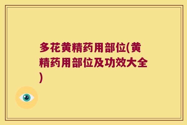 多花黄精药用部位(黄精药用部位及功效大全) 多花黄精药用部位(黄精药用部位及功效大全)