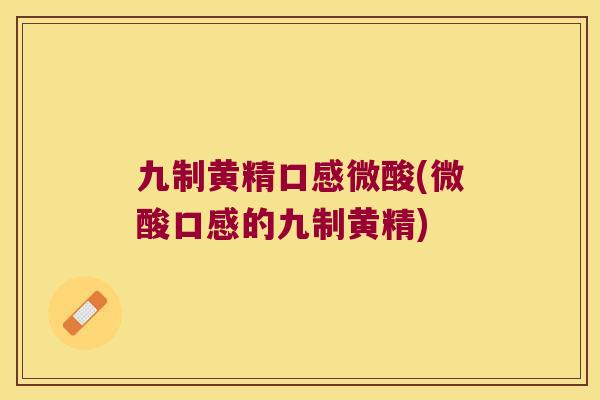 九制黄精口感微酸(微酸口感的九制黄精) 九制黄精口感微酸(微酸口感的九制黄精)