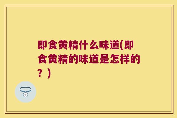 即食黄精什么味道(即食黄精的味道是怎样的?) 即食黄精什么味道(即食黄精的味道是怎样的?)