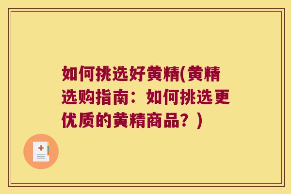 如何挑选好黄精(黄精选购指南:如何挑选更优质的黄精商品?) 如何挑选好黄精(黄精选购指南:如何挑选更优质的黄精商品?)