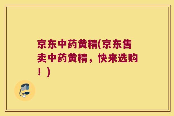 京东黄精(京东售卖黄精,快来选购!) 京东黄精(京东售卖黄精,快来选购!)