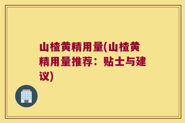 山楂黄精用量(山楂黄精用量推荐:贴士与建议) 山楂黄精用量(山楂黄精用量推荐:贴士与建议)