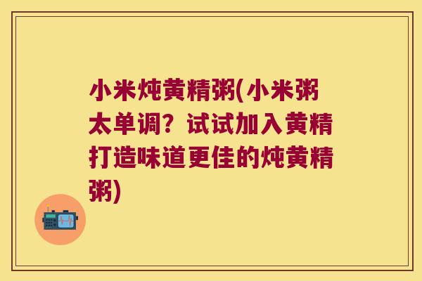 小米炖黄精粥(小米粥太单调?试试加入黄精打造味道更佳的炖黄精粥) 小米炖黄精粥(小米粥太单调?试试加入黄精打造味道更佳的炖黄精粥)