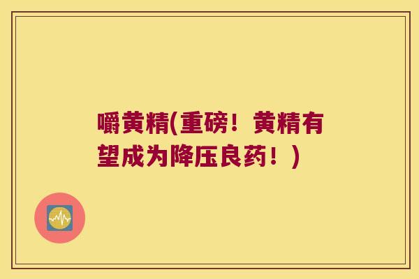 嚼黄精(重磅!黄精有望成为良药!) 嚼黄精(重磅!黄精有望成为良药!)