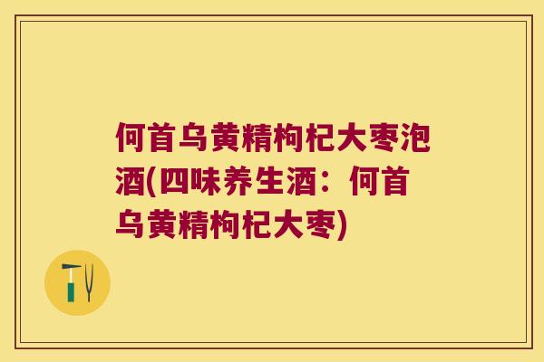 何首乌黄精枸杞大枣泡酒(四味养生酒：何首乌黄精枸杞大枣)