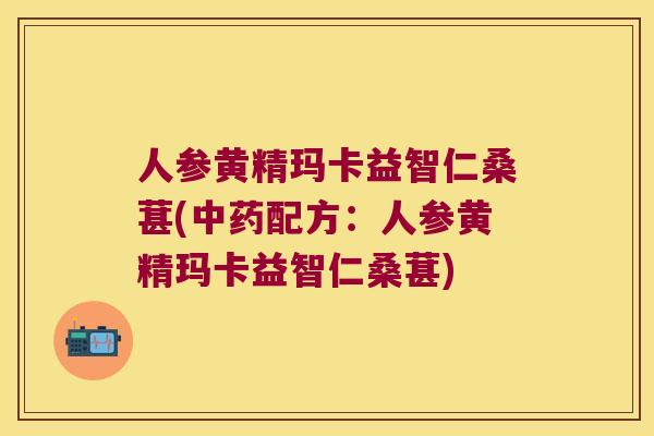 人参黄精玛卡益智仁桑葚(配方：人参黄精玛卡益智仁桑葚)