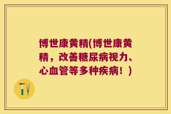 博世康黄精(博世康黄精,改善视力、心等多种!) 博世康黄精(博世康黄精,改善视力、心等多种!)