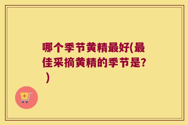 哪个季节黄精好(佳采摘黄精的季节是？ )