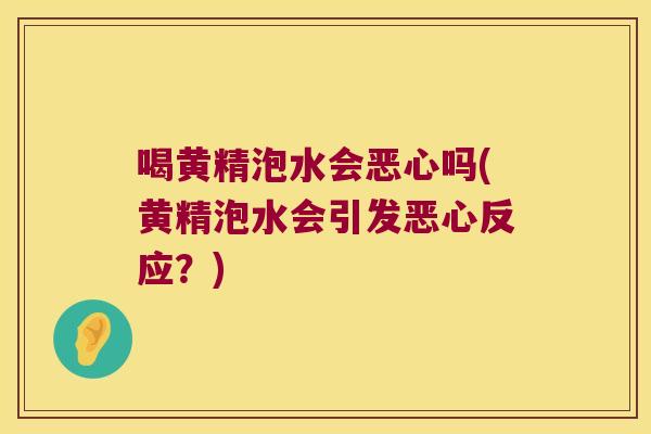 喝黄精泡水会恶心吗(黄精泡水会引发恶心反应?) 喝黄精泡水会恶心吗(黄精泡水会引发恶心反应?)